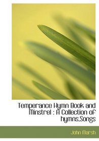 Temperance Hymn Book and Minstrel: A Collection of hymns,Songs
