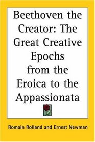 Beethoven The Creator: The Great Creative Epochs From The Eroica To The Appassionata