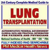 21st Century Complete Medical Guide to Lung Transplantation: Authoritative Government Documents, Clinical References, and Practical Information for Patients and Physicians