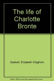 The life of Charlotte Bronte