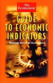 The Economist Guide to Economic Indicators : Making Sense of Economics (Economist)