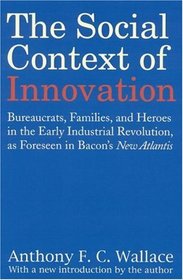 The Social Context of Innovation: Bureaucrats, Families, and Heroes in the Early Industrial Revolution, as Foreseen in Bacon's 