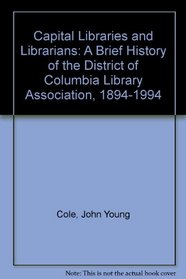 Capital Libraries and Librarians: A Brief History of the District of Columbia Library Association, 1894-1994