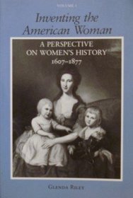 Inventing the American Woman: A Perspective on Women's History : 1607-1877