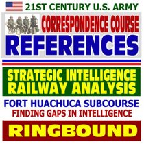 21st Century U.S. Army Correspondence Course References: Strategic Intelligence, Railway Analysis, Finding Gaps in Intelligence - Army Intelligence Center and Fort Huachuca Subcourse (Ringbound)