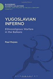 Yugoslavian Inferno: Ethnoreligious Warfare in the Balkans (History and Politics of the 20th Century: Bloomsbury Academic)