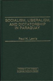 Socialism, Liberalism, and Dictatorship in Paraguay (Politics in Latin America)