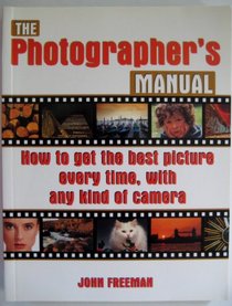 The Photographers Manual : How to Get the Best Picture Every Time , With Any Kind of Camera