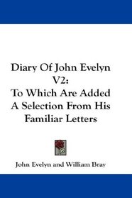 Diary Of John Evelyn V2: To Which Are Added A Selection From His Familiar Letters
