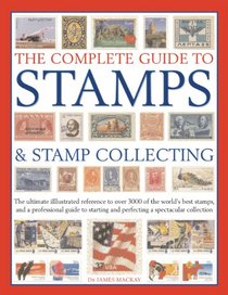 The Complete Guide to Stamps & Stamp Collecting: The ultimate illustrated reference to over 3000 of the world's best stamps, and a professional guide ... and perfecting a spectacular collection