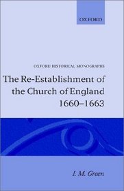 The Re-Establishment of the Church of England 1660 -1663 (Oxford Historical Monographs)