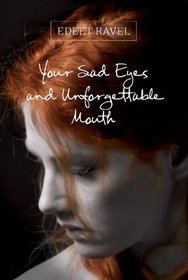 Your Sad Eyes and Unforgettable Mouth