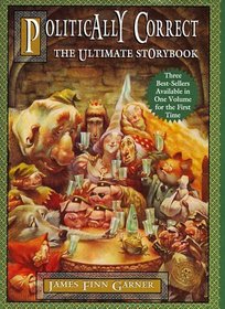 Politically Correct, the Ultimate Storybook: Politically Correct Bedtime Stories, Once upon a More Enlightened Time, and Politically Correct Holiday Stories
