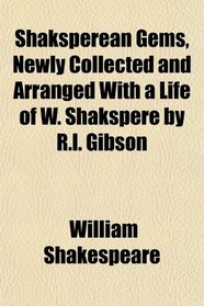 Shaksperean Gems, Newly Collected and Arranged With a Life of W. Shakspere by R.l. Gibson
