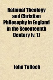 Rational Theology and Christian Philosophy in England in the Seventeenth Century (v. 1)