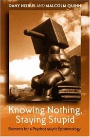 'knowing Nothing, Staying Stupid: Elements For A Psychoanalytic Epistemology