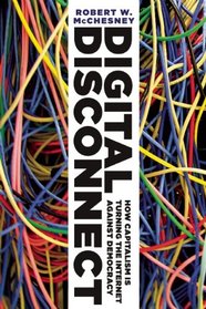 Digital Disconnect: How Capitalism is Turning the Internet Against Democracy