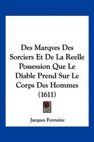 Des Marqves Des Sorciers Et De La Reelle Possession Que Le Diable Prend Sur Le Corps Des Hommes (1611) (French Edition)