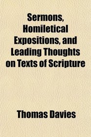 Sermons, Homiletical Expositions, and Leading Thoughts on Texts of Scripture