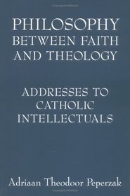 Philosophy Between Faith And Theology: Addresses to Catholic Intellectuals