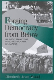 Forging Democracy from Below: Insurgent Transitions in South Africa and El Salvador (Cambridge Studies in Comparative Politics)