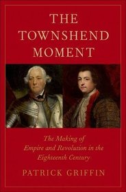 The Townshend Moment: The Making of Empire and Revolution in the Eighteenth Century (The Lewis Walpole Series in Eighteenth-Century Culture and History)