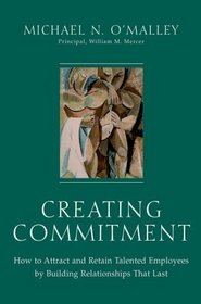 Creating Commitment : How to Attract and Retain Talented Employees by Building Relationships That Last