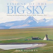 Visions of the Big Sky: Painting and Photographing the Northern Rocky Mountain West (The Charles M. Russell Series on Art and Photography of the American West)