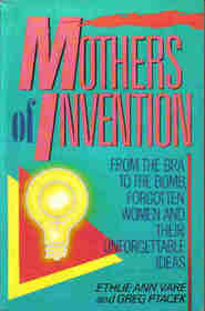 Mothers of Invention: From the Bra to the Bomb : Forgotten Women and Their Unforgettable Ideas