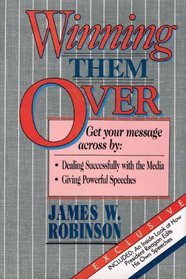 Winning Them over: Get Your Message Across by Dealing Successfully With the Media, Giving Powerful Speeches