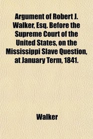 Argument of Robert J. Walker, Esq. Before the Supreme Court of the United States, on the Mississippi Slave Question, at January Term, 1841.
