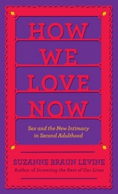 How We Love Now: Sex and the New Intimacy in Second Adulthood (Thorndike Large Print Health, Home and Learning)