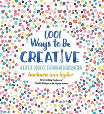 1,001 Ways to Be Creative: A Little Book of Everyday Inspiration