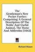 The Gentleman's New Pocket Farrier: Comprising A General Description Of The Noble And Useful Animal, The Horse And Addendas (1842)