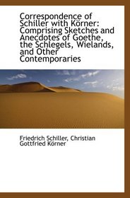 Correspondence of Schiller with Krner: Comprising Sketches and Anecdotes of Goethe, the Schlegels,