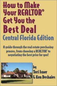 How to Make Your Realtor Get You the Best Deal, Central Florida: A Guide Through the Real Estate Purchasing Process, from Choosing a Realtor to Negotiating ... Your Realtor Get You the Best Deal Series)