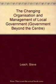 The Changing Organisation and Management of Local Government (Government Beyond the Centre Series)