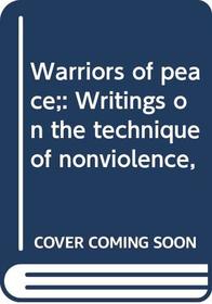 Warriors of peace;: Writings on the technique of nonviolence,