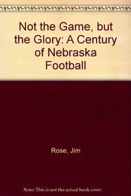 Not the Game, but the Glory: A Century of Nebraska Football