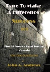 Dare To Make A Difference (Success 101): The 52 Weeks Goal Setting Quest(tm) (Volume 2)