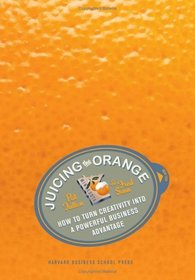 Juicing the Orange: How to Turn Creativity into a Powerful Business Advantage