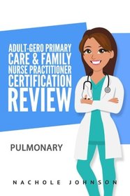 Adult-Gero Primary Care and Family Nurse Practitioner Certification Review: Pulmonary (Volume 5)