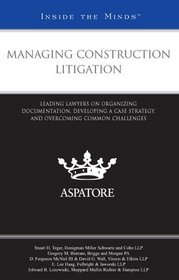 Managing Construction Litigation: Leading Lawyers on Organizing Documentation, Developing a Case Strategy, and Overcoming Common Challenges (Inside the Minds)