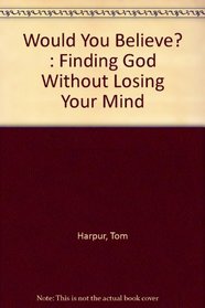 Would You Believe? : Finding God Without Losing Your Mind