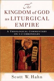 Kingdom of God as Liturgical Empire, The: A Theological Commentary on 1-2 Chronicles