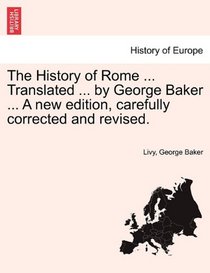 The History of Rome ... Translated ... by George Baker ... A new edition, carefully corrected and revised.