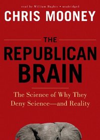 The Republican Brain: The Science of Why They Deny Science - and Reality
