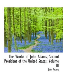 The Works of John Adams, Second President of the United States, Volume III