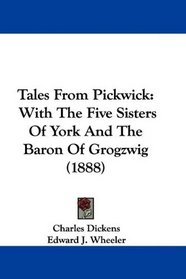Tales From Pickwick: With The Five Sisters Of York And The Baron Of Grogzwig (1888)