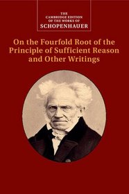 Schopenhauer: On the Fourfold Root of the Principle of Sufficient Reason and Other Writings: Volume 4 (The Cambridge Edition of the Works of Schopenhauer)